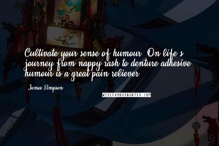 James Simpson Quotes: Cultivate your sense of humour. On life's journey from nappy rash to denture adhesive, humour is a great pain reliever.