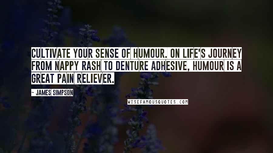 James Simpson Quotes: Cultivate your sense of humour. On life's journey from nappy rash to denture adhesive, humour is a great pain reliever.