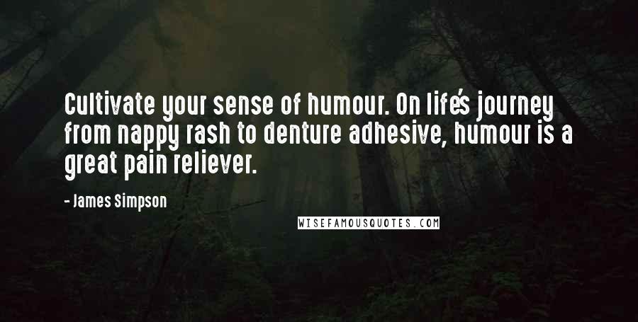 James Simpson Quotes: Cultivate your sense of humour. On life's journey from nappy rash to denture adhesive, humour is a great pain reliever.