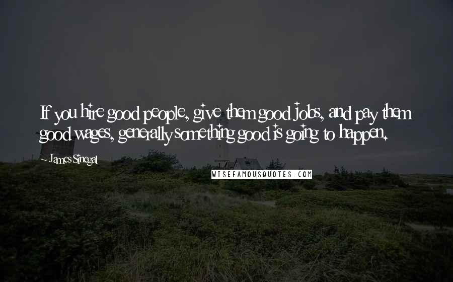 James Sinegal Quotes: If you hire good people, give them good jobs, and pay them good wages, generally something good is going to happen.