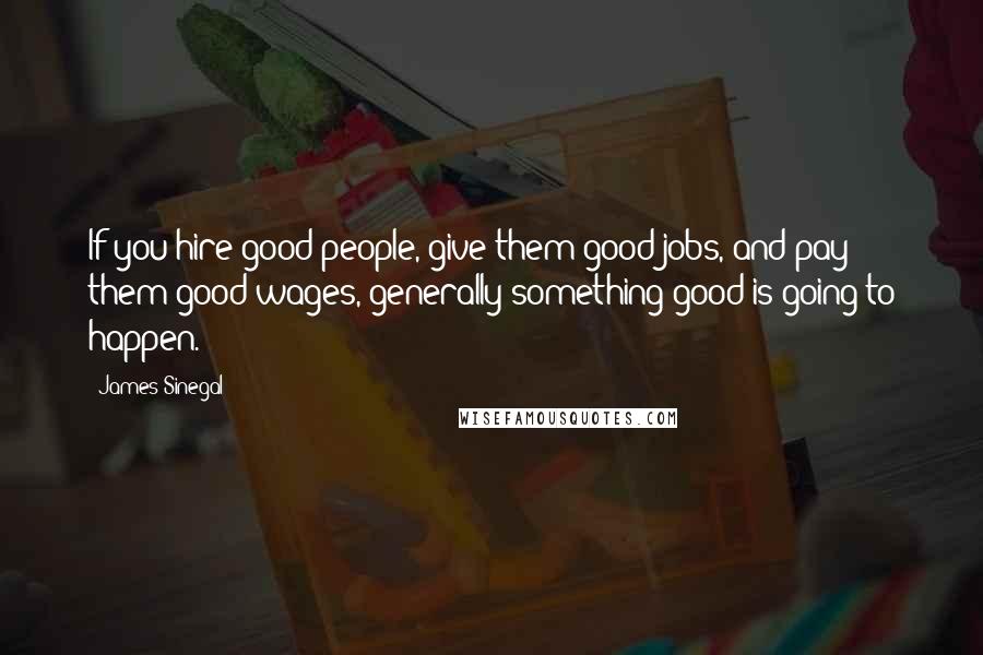 James Sinegal Quotes: If you hire good people, give them good jobs, and pay them good wages, generally something good is going to happen.