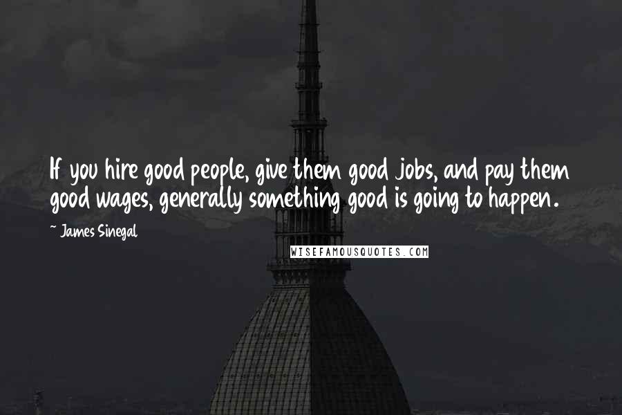 James Sinegal Quotes: If you hire good people, give them good jobs, and pay them good wages, generally something good is going to happen.