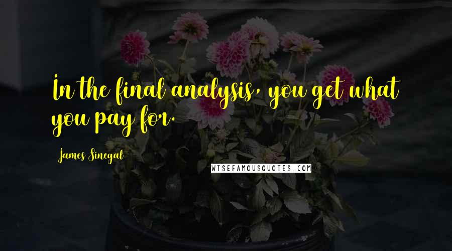 James Sinegal Quotes: In the final analysis, you get what you pay for.