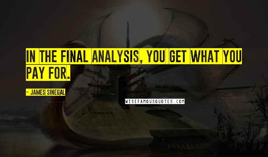 James Sinegal Quotes: In the final analysis, you get what you pay for.