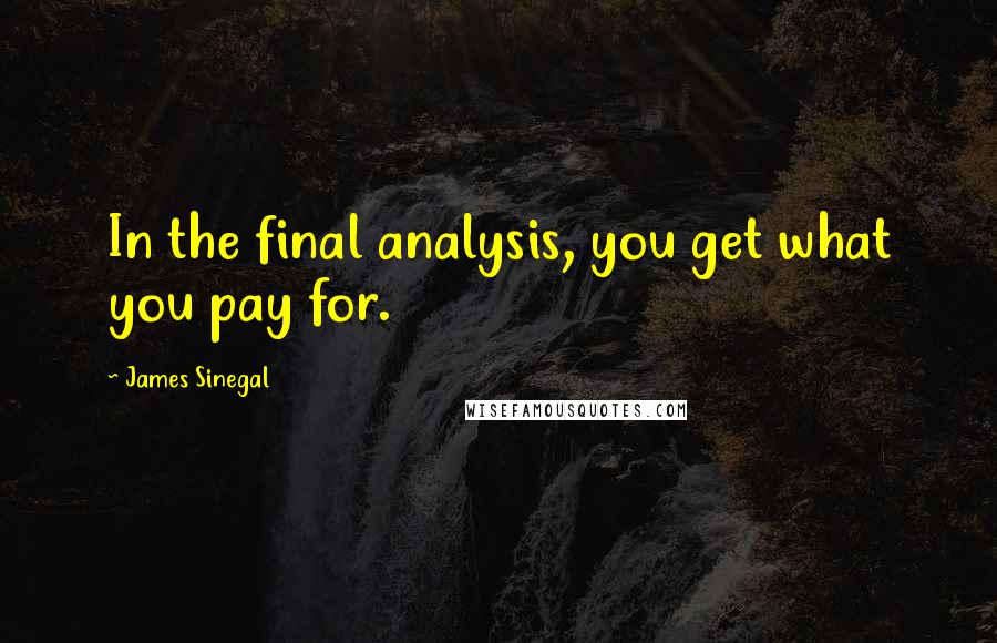 James Sinegal Quotes: In the final analysis, you get what you pay for.