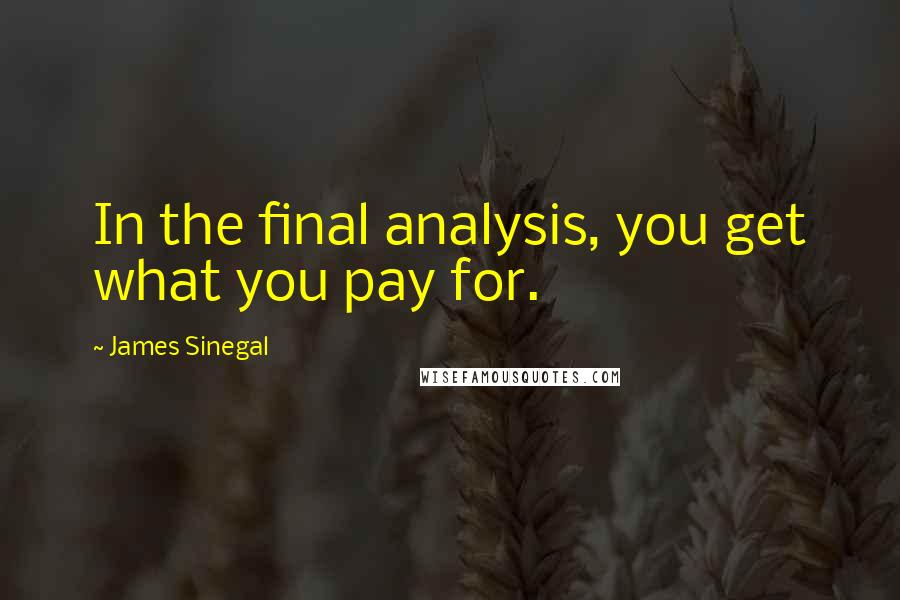James Sinegal Quotes: In the final analysis, you get what you pay for.