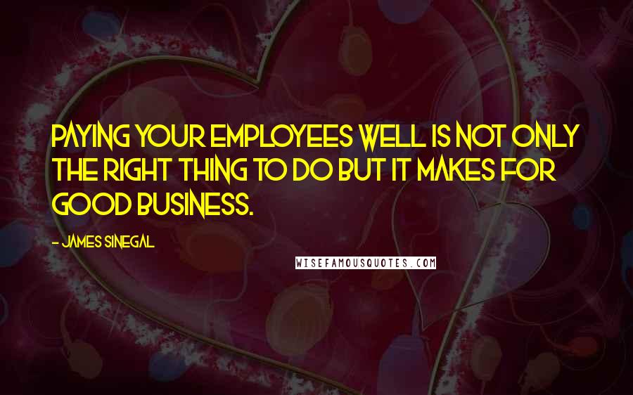 James Sinegal Quotes: Paying your employees well is not only the right thing to do but it makes for good business.