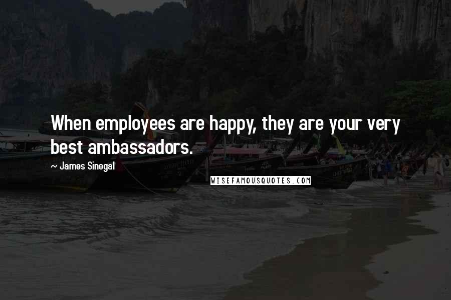 James Sinegal Quotes: When employees are happy, they are your very best ambassadors.