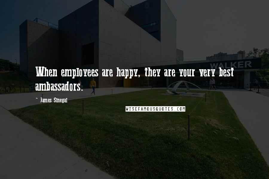 James Sinegal Quotes: When employees are happy, they are your very best ambassadors.