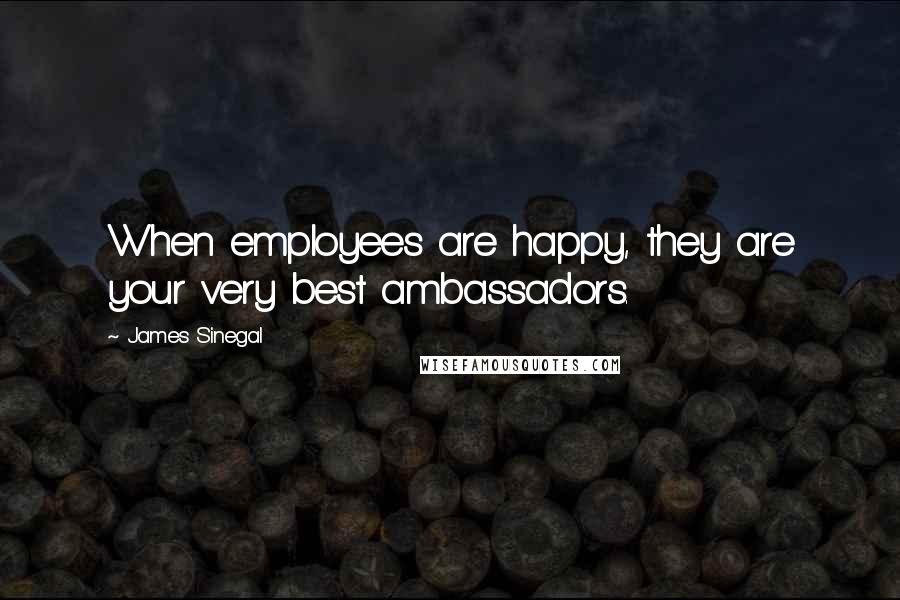 James Sinegal Quotes: When employees are happy, they are your very best ambassadors.