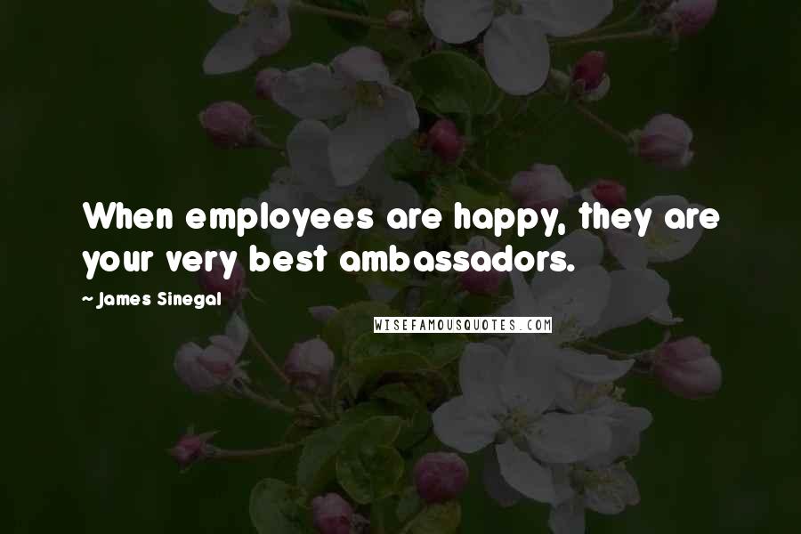 James Sinegal Quotes: When employees are happy, they are your very best ambassadors.