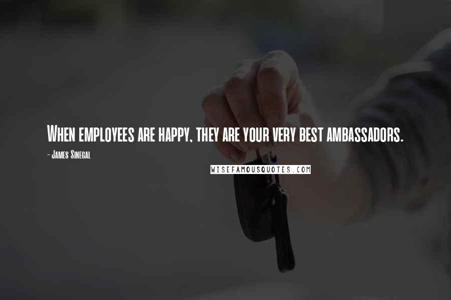 James Sinegal Quotes: When employees are happy, they are your very best ambassadors.