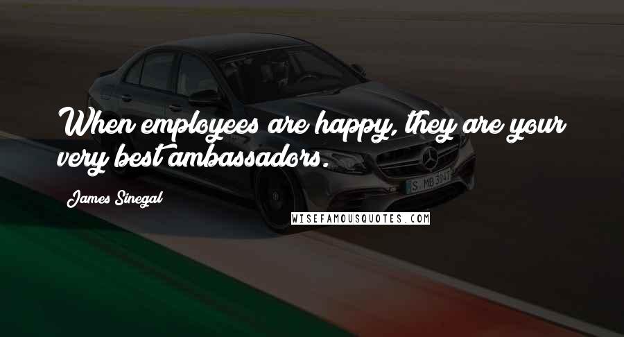 James Sinegal Quotes: When employees are happy, they are your very best ambassadors.