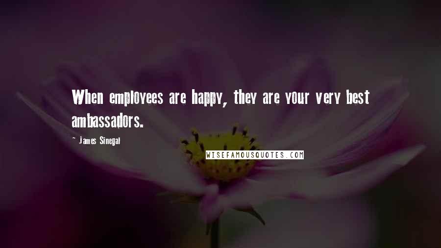 James Sinegal Quotes: When employees are happy, they are your very best ambassadors.