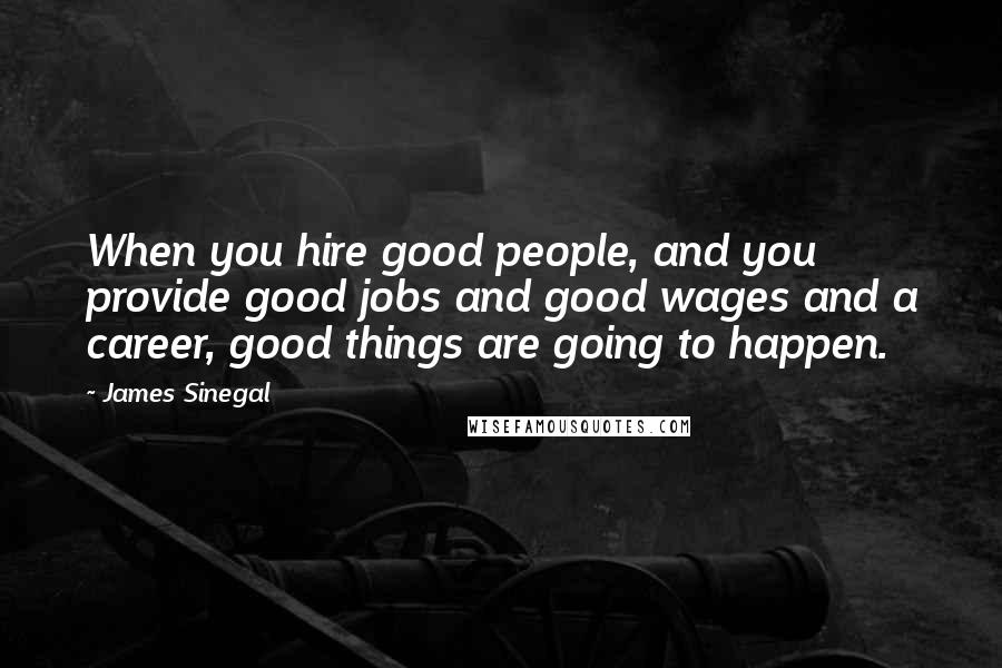 James Sinegal Quotes: When you hire good people, and you provide good jobs and good wages and a career, good things are going to happen.