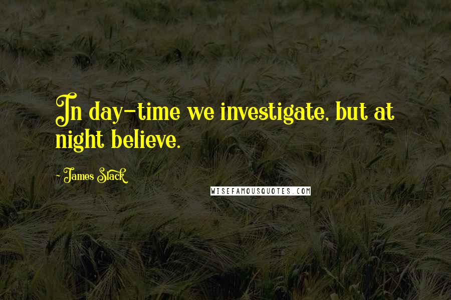 James Slack Quotes: In day-time we investigate, but at night believe.