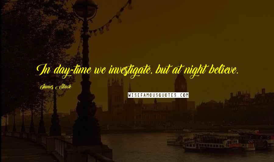 James Slack Quotes: In day-time we investigate, but at night believe.