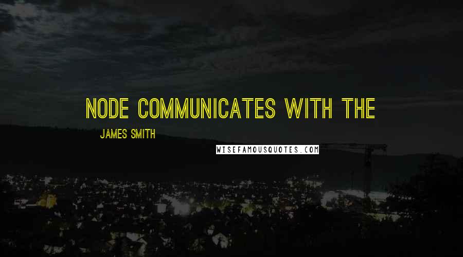 James Smith Quotes: node communicates with the