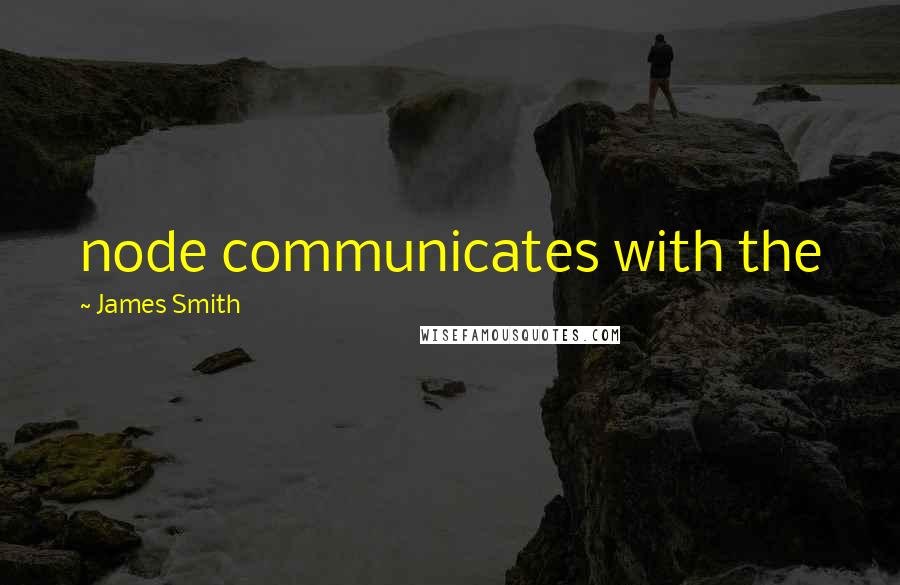 James Smith Quotes: node communicates with the