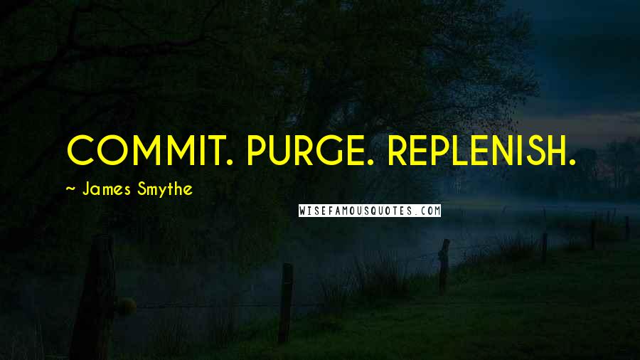 James Smythe Quotes: COMMIT. PURGE. REPLENISH.