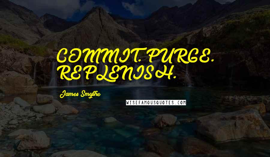 James Smythe Quotes: COMMIT. PURGE. REPLENISH.