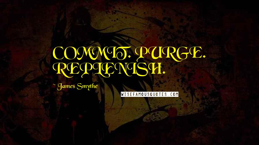 James Smythe Quotes: COMMIT. PURGE. REPLENISH.