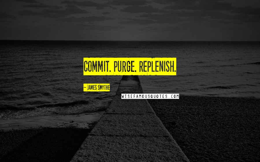 James Smythe Quotes: COMMIT. PURGE. REPLENISH.