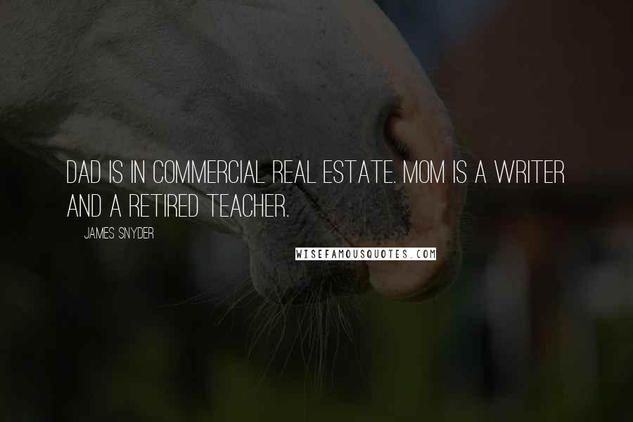 James Snyder Quotes: Dad is in commercial real estate. Mom is a writer and a retired teacher.