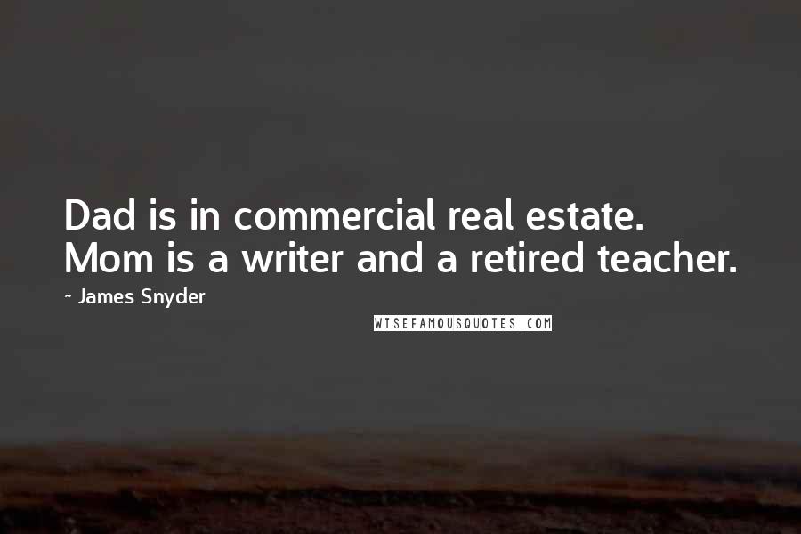 James Snyder Quotes: Dad is in commercial real estate. Mom is a writer and a retired teacher.