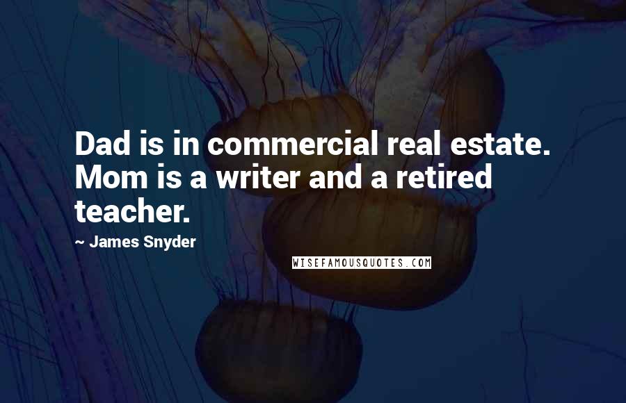 James Snyder Quotes: Dad is in commercial real estate. Mom is a writer and a retired teacher.