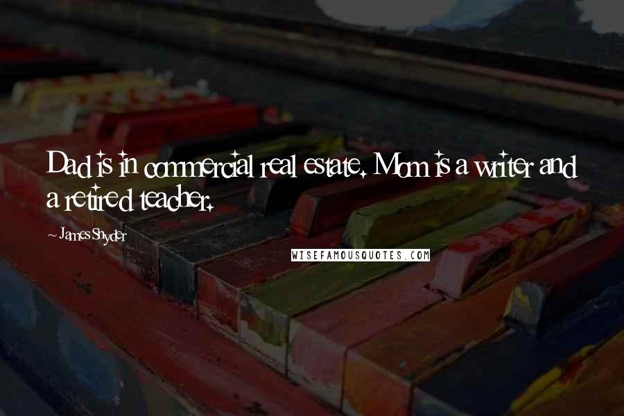 James Snyder Quotes: Dad is in commercial real estate. Mom is a writer and a retired teacher.