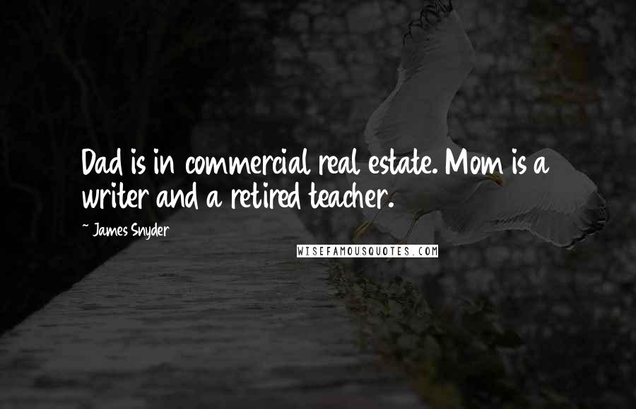 James Snyder Quotes: Dad is in commercial real estate. Mom is a writer and a retired teacher.