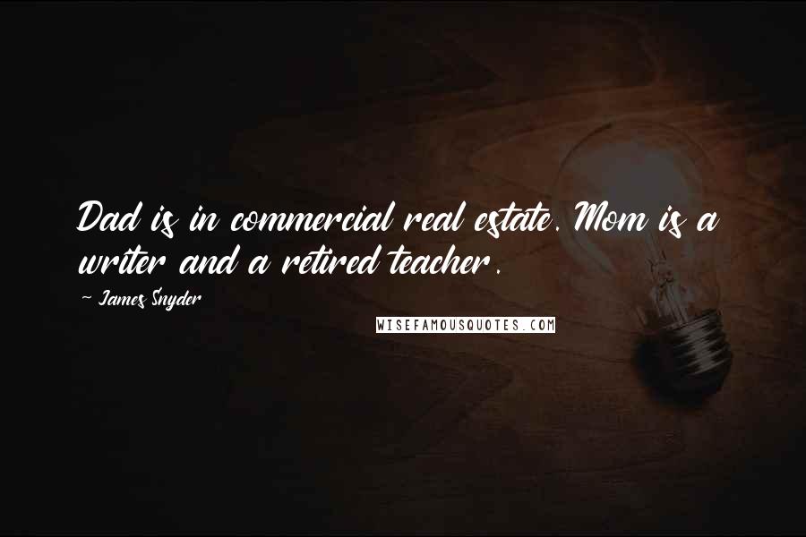 James Snyder Quotes: Dad is in commercial real estate. Mom is a writer and a retired teacher.