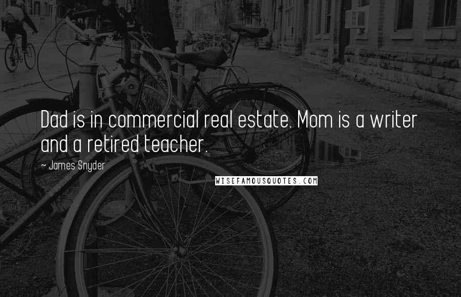 James Snyder Quotes: Dad is in commercial real estate. Mom is a writer and a retired teacher.