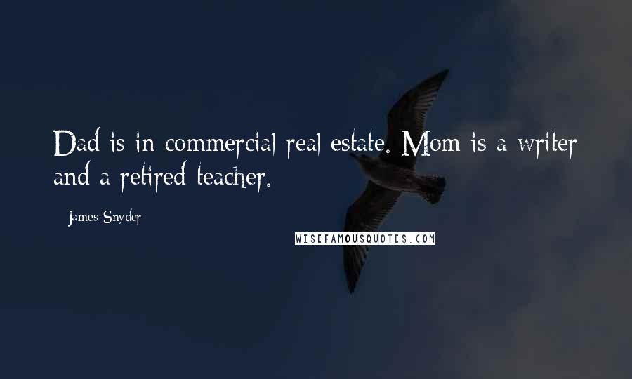 James Snyder Quotes: Dad is in commercial real estate. Mom is a writer and a retired teacher.