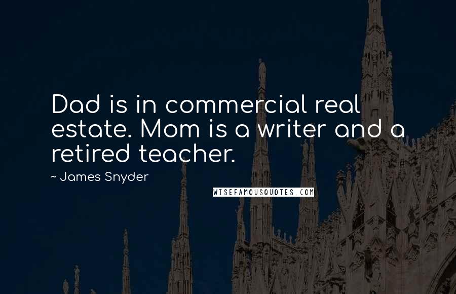 James Snyder Quotes: Dad is in commercial real estate. Mom is a writer and a retired teacher.