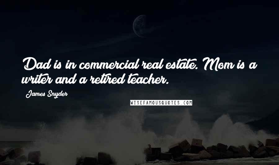 James Snyder Quotes: Dad is in commercial real estate. Mom is a writer and a retired teacher.