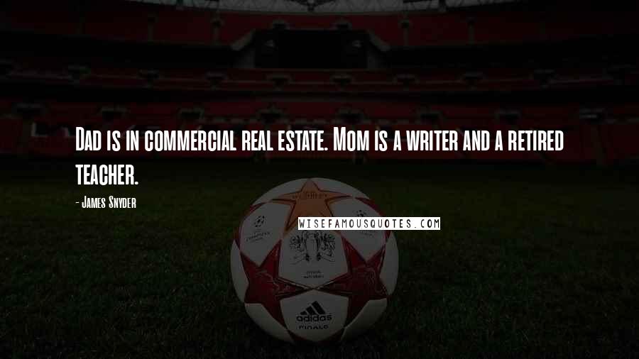 James Snyder Quotes: Dad is in commercial real estate. Mom is a writer and a retired teacher.