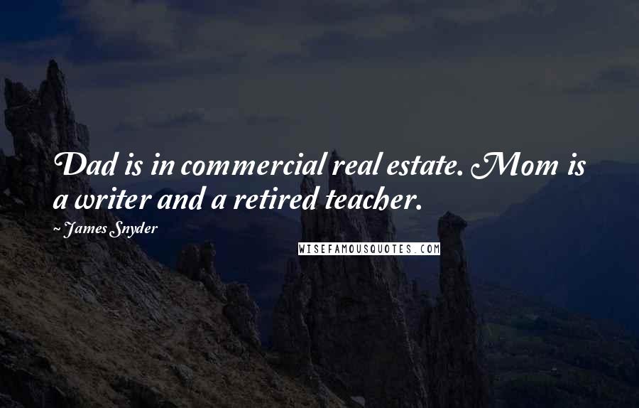 James Snyder Quotes: Dad is in commercial real estate. Mom is a writer and a retired teacher.