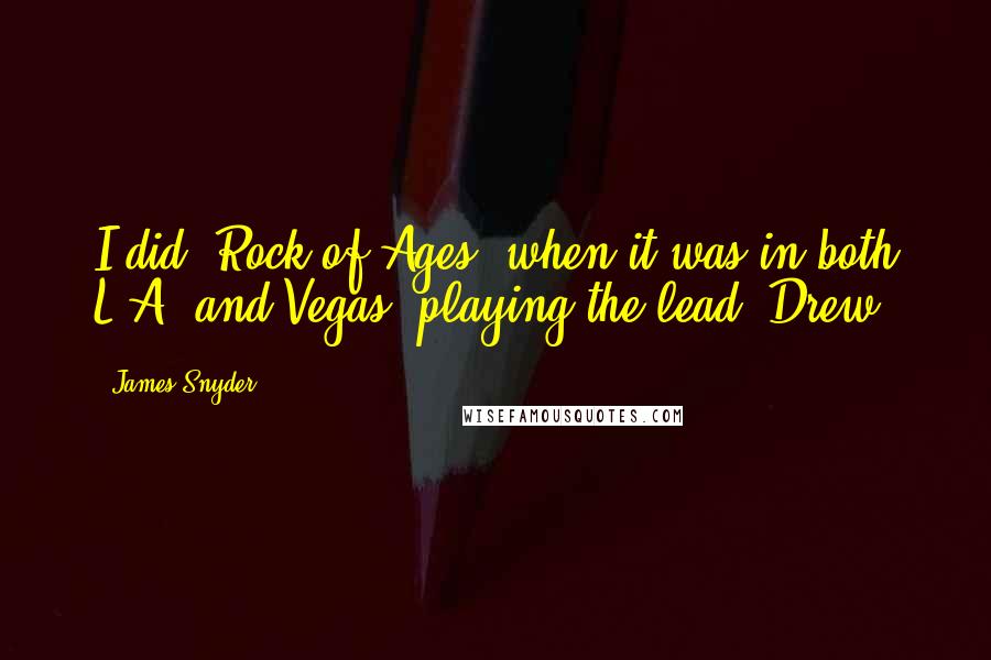 James Snyder Quotes: I did 'Rock of Ages' when it was in both L.A. and Vegas, playing the lead, Drew.