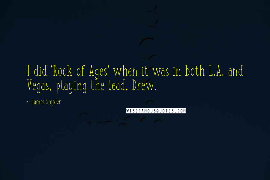 James Snyder Quotes: I did 'Rock of Ages' when it was in both L.A. and Vegas, playing the lead, Drew.