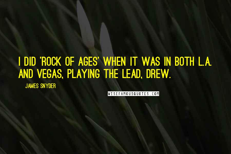 James Snyder Quotes: I did 'Rock of Ages' when it was in both L.A. and Vegas, playing the lead, Drew.