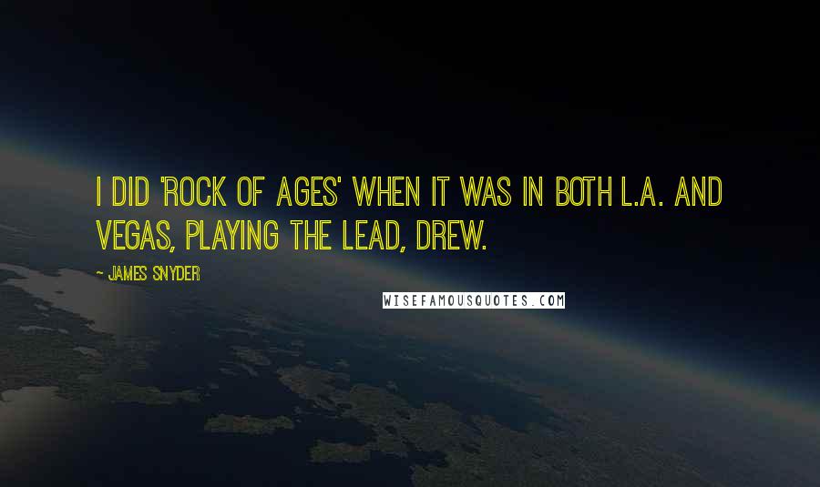 James Snyder Quotes: I did 'Rock of Ages' when it was in both L.A. and Vegas, playing the lead, Drew.