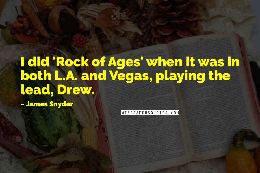 James Snyder Quotes: I did 'Rock of Ages' when it was in both L.A. and Vegas, playing the lead, Drew.