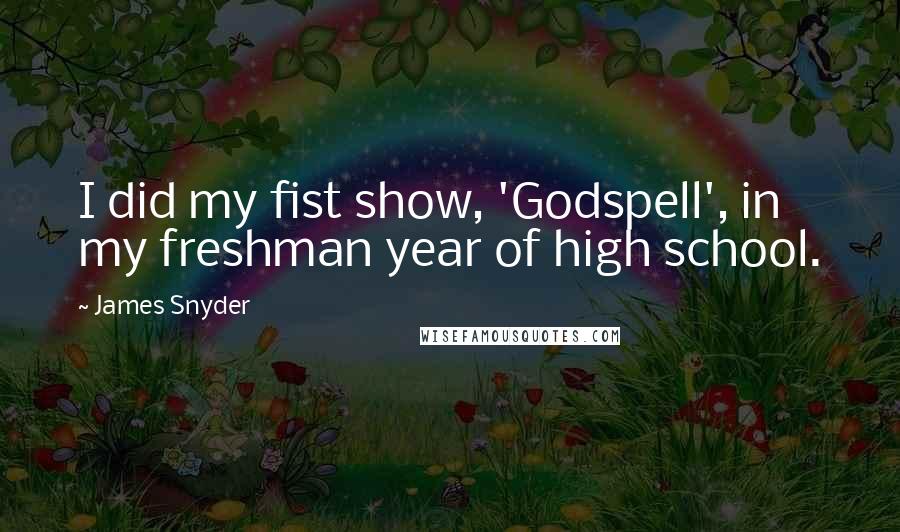 James Snyder Quotes: I did my fist show, 'Godspell', in my freshman year of high school.