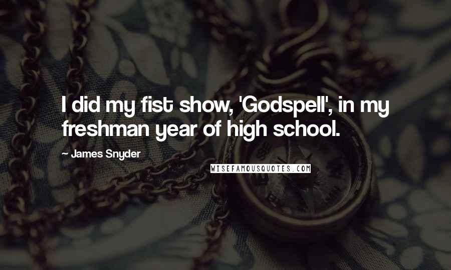 James Snyder Quotes: I did my fist show, 'Godspell', in my freshman year of high school.