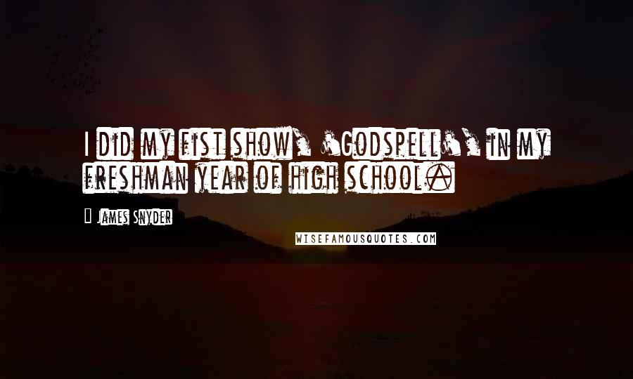 James Snyder Quotes: I did my fist show, 'Godspell', in my freshman year of high school.