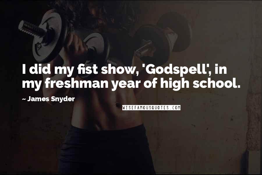 James Snyder Quotes: I did my fist show, 'Godspell', in my freshman year of high school.