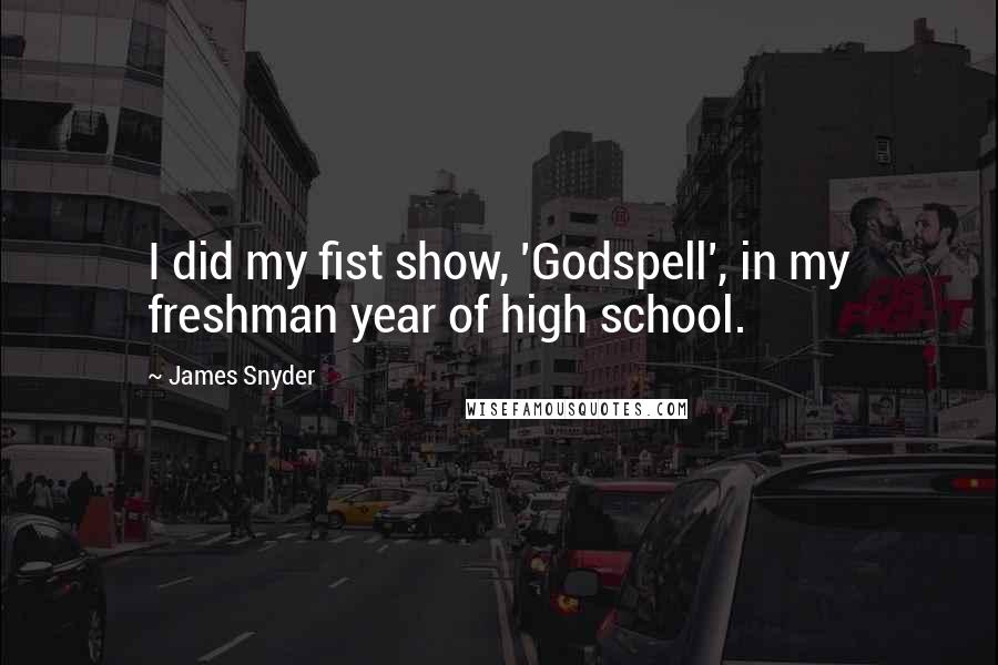 James Snyder Quotes: I did my fist show, 'Godspell', in my freshman year of high school.