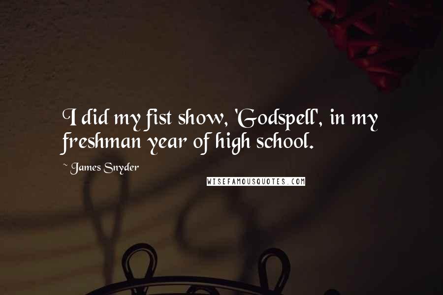 James Snyder Quotes: I did my fist show, 'Godspell', in my freshman year of high school.